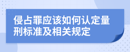 侵占罪应该如何认定量刑标准及相关规定