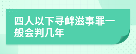 四人以下寻衅滋事罪一般会判几年