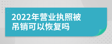 2022年营业执照被吊销可以恢复吗