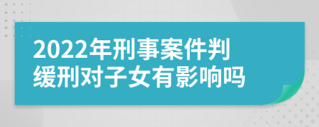 2022年刑事案件判缓刑对子女有影响吗