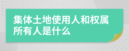 集体土地使用人和权属所有人是什么