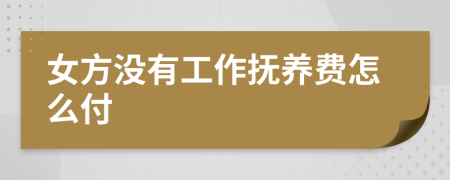 女方没有工作抚养费怎么付