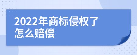 2022年商标侵权了怎么赔偿