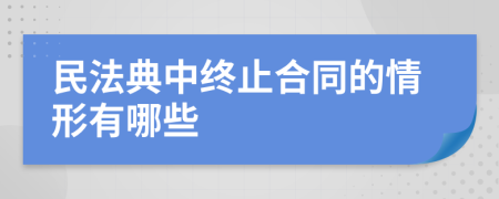民法典中终止合同的情形有哪些