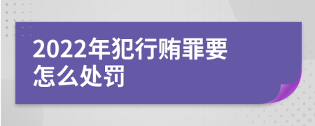 2022年犯行贿罪要怎么处罚