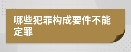 哪些犯罪构成要件不能定罪