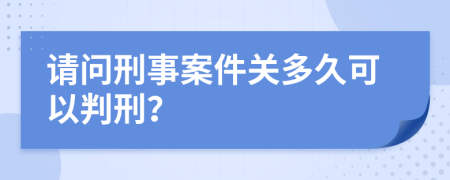 请问刑事案件关多久可以判刑？