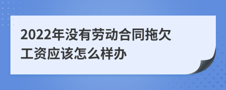 2022年没有劳动合同拖欠工资应该怎么样办