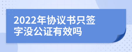 2022年协议书只签字没公证有效吗