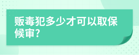 贩毒犯多少才可以取保候审?