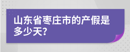 山东省枣庄市的产假是多少天？