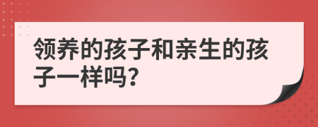 领养的孩子和亲生的孩子一样吗？