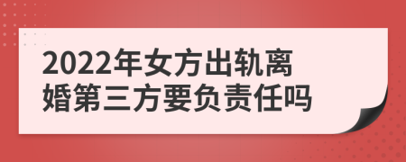 2022年女方出轨离婚第三方要负责任吗