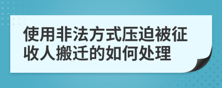 使用非法方式压迫被征收人搬迁的如何处理