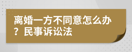 离婚一方不同意怎么办？民事诉讼法