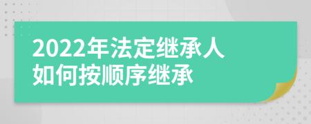 2022年法定继承人如何按顺序继承