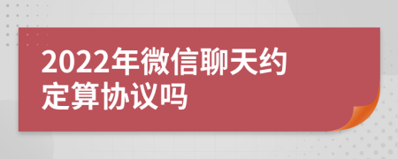 2022年微信聊天约定算协议吗