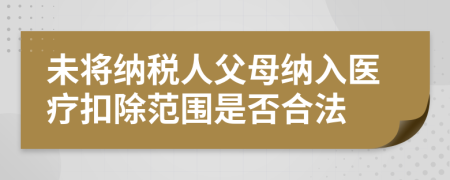 未将纳税人父母纳入医疗扣除范围是否合法