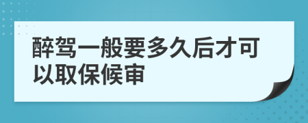 醉驾一般要多久后才可以取保候审