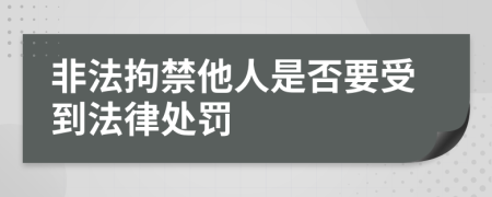非法拘禁他人是否要受到法律处罚