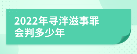 2022年寻泮滋事罪会判多少年