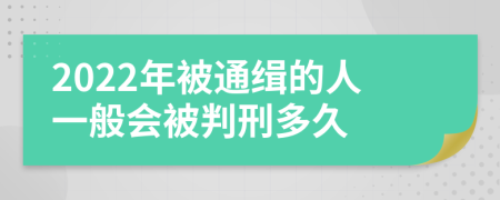 2022年被通缉的人一般会被判刑多久