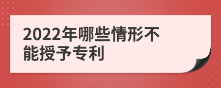 2022年哪些情形不能授予专利