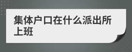 集体户口在什么派出所上班