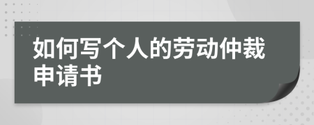 如何写个人的劳动仲裁申请书