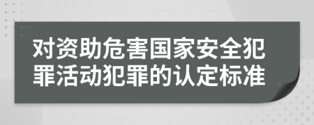 对资助危害国家安全犯罪活动犯罪的认定标准