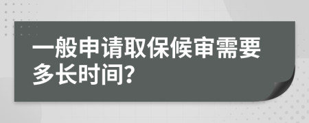 一般申请取保候审需要多长时间？