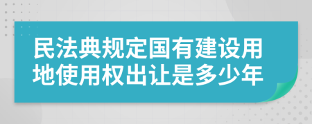 民法典规定国有建设用地使用权出让是多少年