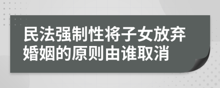 民法强制性将子女放弃婚姻的原则由谁取消