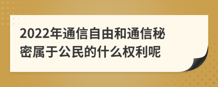 2022年通信自由和通信秘密属于公民的什么权利呢