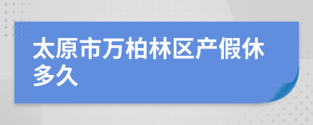 太原市万柏林区产假休多久