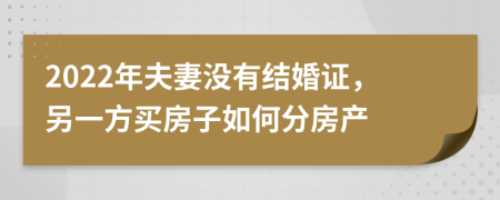 2022年夫妻没有结婚证，另一方买房子如何分房产