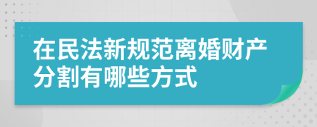 在民法新规范离婚财产分割有哪些方式