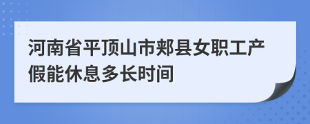 河南省平顶山市郏县女职工产假能休息多长时间
