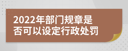 2022年部门规章是否可以设定行政处罚