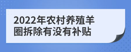 2022年农村养殖羊圈拆除有没有补贴