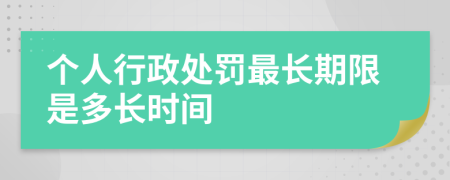 个人行政处罚最长期限是多长时间