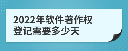 2022年软件著作权登记需要多少天