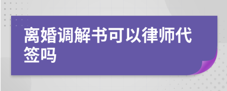 离婚调解书可以律师代签吗