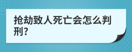 抢劫致人死亡会怎么判刑?