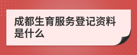 成都生育服务登记资料是什么