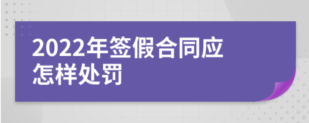 2022年签假合同应怎样处罚