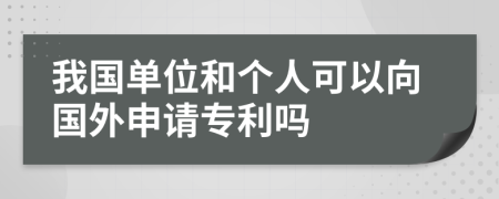 我国单位和个人可以向国外申请专利吗