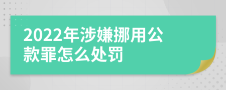 2022年涉嫌挪用公款罪怎么处罚