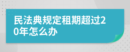 民法典规定租期超过20年怎么办