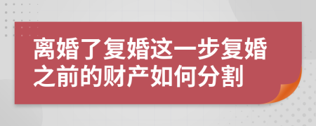 离婚了复婚这一步复婚之前的财产如何分割